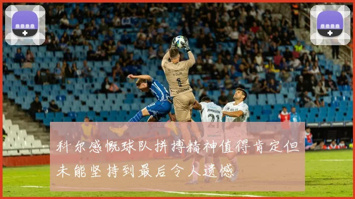 科尔感慨球队拼搏精神值得肯定但未能坚持到最后令人遗憾