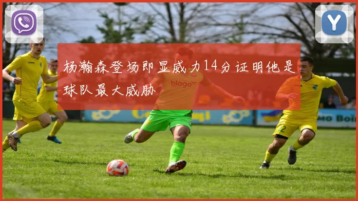 杨瀚森登场即显威力14分证明他是球队最大威胁