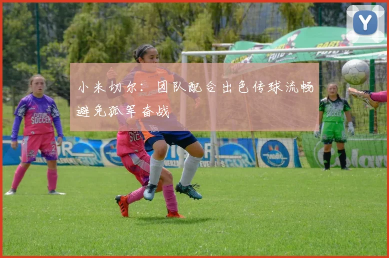 小米切尔：团队配合出色传球流畅避免孤军奋战