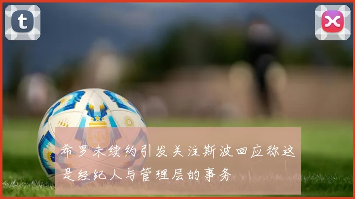 希罗未续约引发关注斯波回应称这是经纪人与管理层的事务