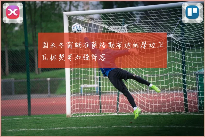 国米冬窗瞄准萨格勒布迪纳摩边卫瓦林契奇加强阵容