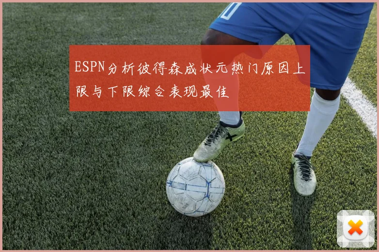 ESPN分析彼得森成状元热门原因上限与下限综合表现最佳