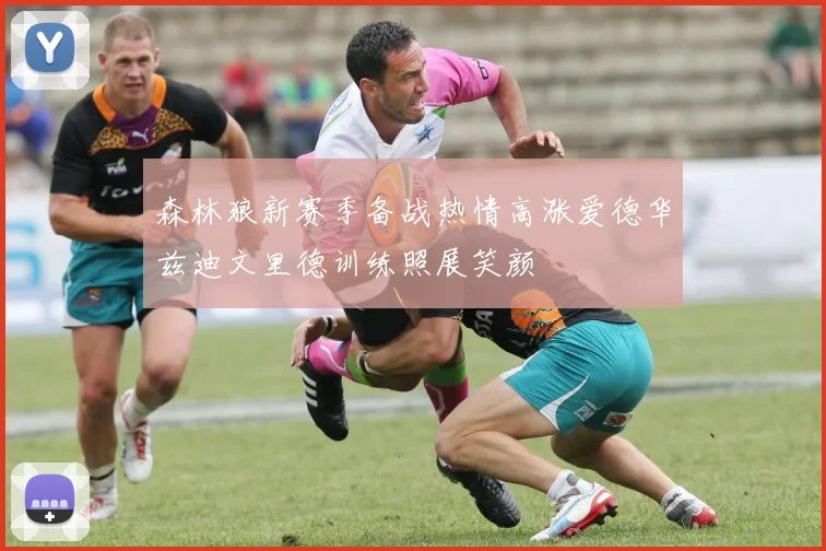 森林狼新赛季备战热情高涨爱德华兹迪文里德训练照展笑颜