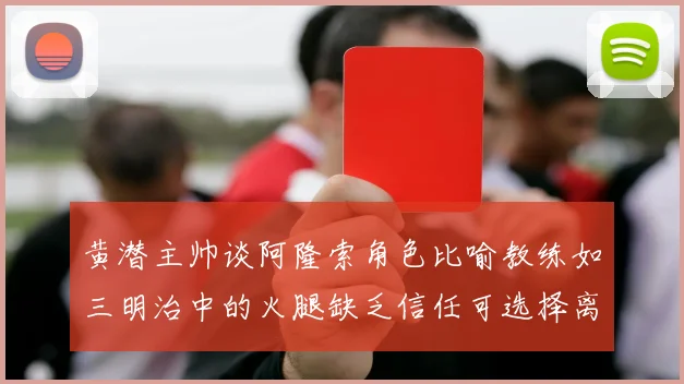 黄潜主帅谈阿隆索角色比喻教练如三明治中的火腿缺乏信任可选择离开