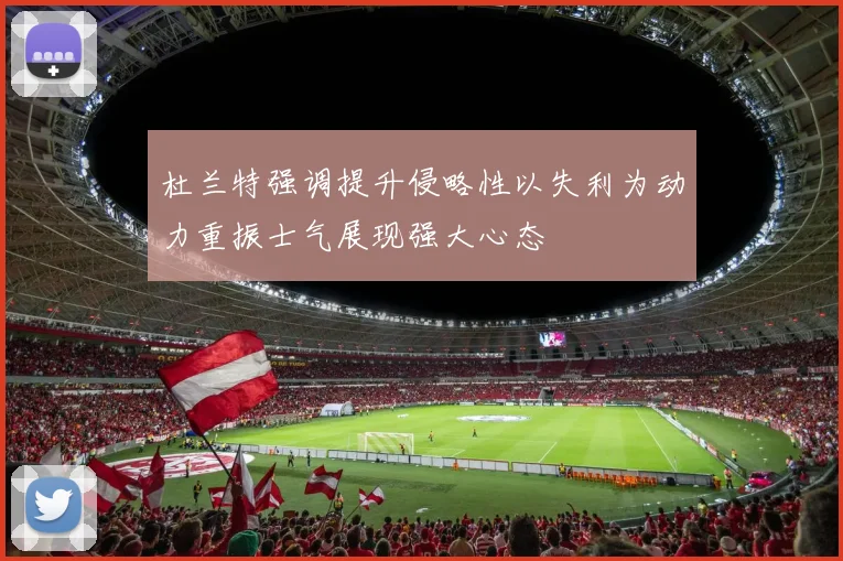 杜兰特强调提升侵略性以失利为动力重振士气展现强大心态