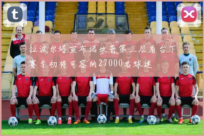 拉波尔塔宣布诺坎普第三层看台下赛季初将可容纳27000名球迷