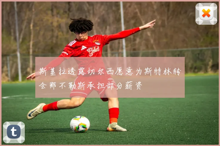 斯基拉透露切尔西愿意为斯特林转会那不勒斯承担部分薪资