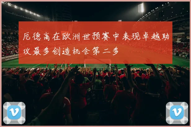厄德高在欧洲世预赛中表现卓越助攻最多创造机会第二多