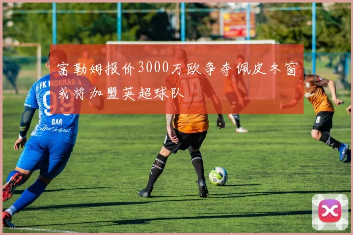 富勒姆报价3000万欧争夺佩皮冬窗或将加盟英超球队