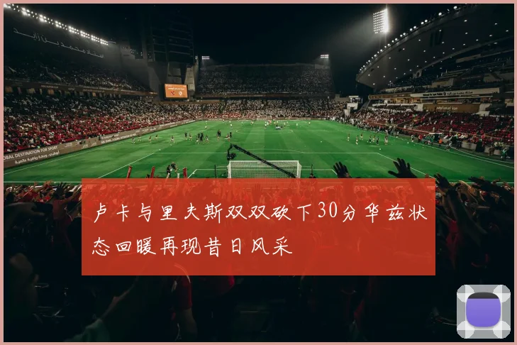 卢卡与里夫斯双双砍下30分华兹状态回暖再现昔日风采